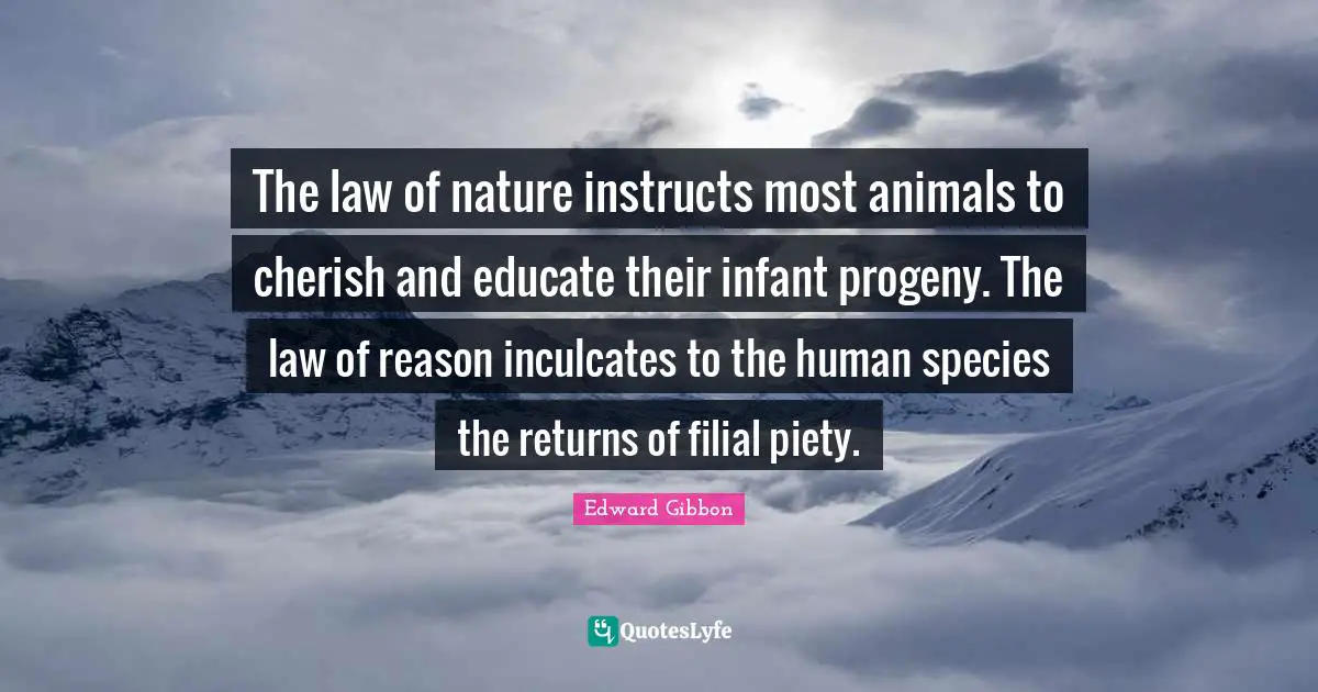 The law of nature instructs most animals to cherish and educate their infant progeny. The law of reason inculcates to the human species the returns of filial piety.
