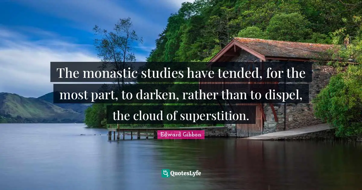 The monastic studies have tended, for the most part, to darken, rather than to dispel, the cloud of superstition.