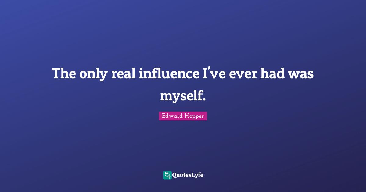 The only real influence I've ever had was myself.