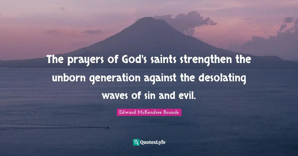 The prayers of God's saints strengthen the unborn generation against the desolating waves of sin and evil.