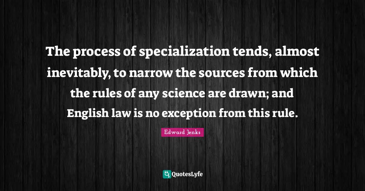 The process of specialization tends, almost inevitably, to narrow the sources from which the rules of any science are drawn; and English law is no exception from this rule.