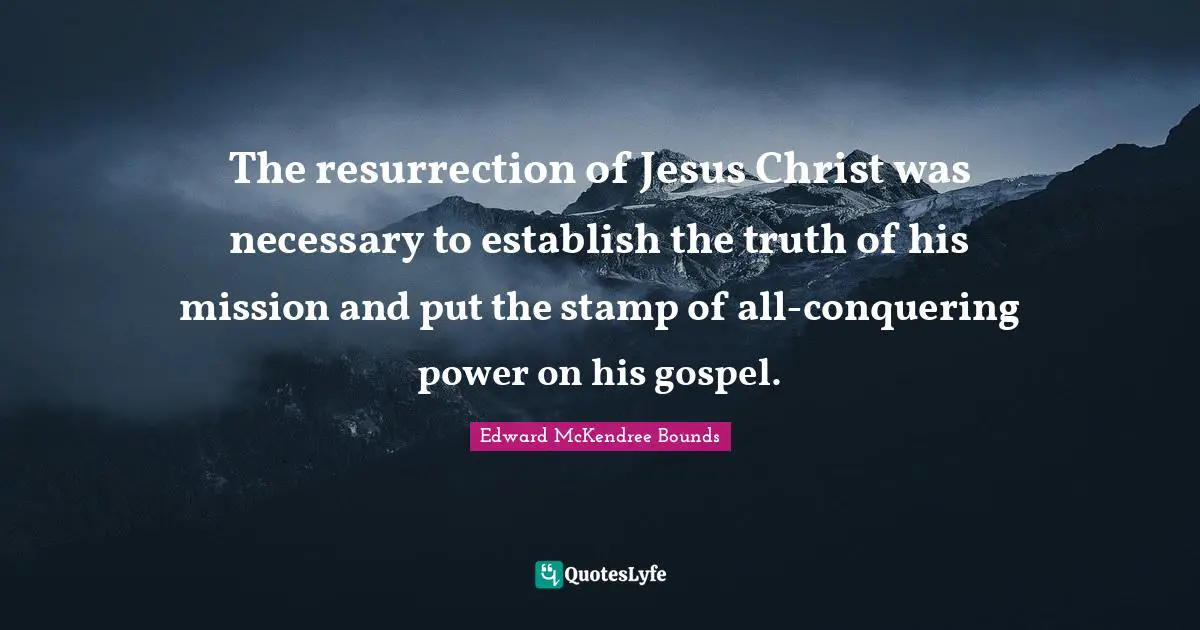 Resurrection Power Quotes: "The resurrection of Jesus Christ was necessary to establish the truth of his mission and put the stamp of all-conquering power on his gospel."