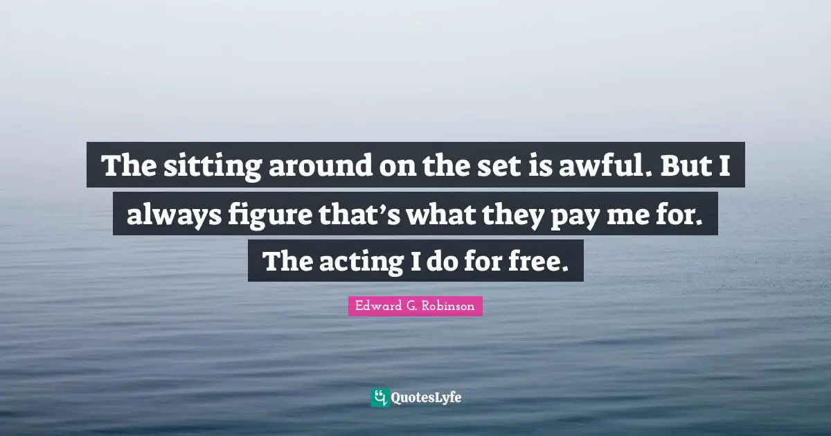 Sitting Around Quotes: "The sitting around on the set is awful. But I always figure that’s what they pay me for. The acting I do for free."