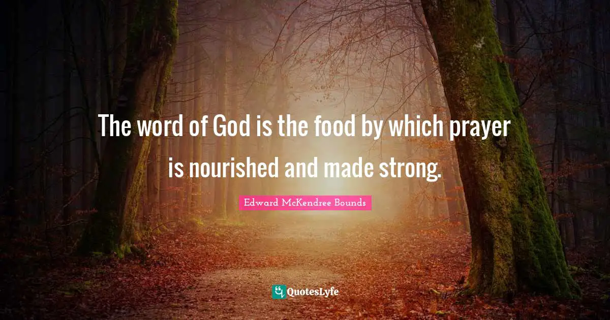 The word of God is the food by which prayer is nourished and made strong.