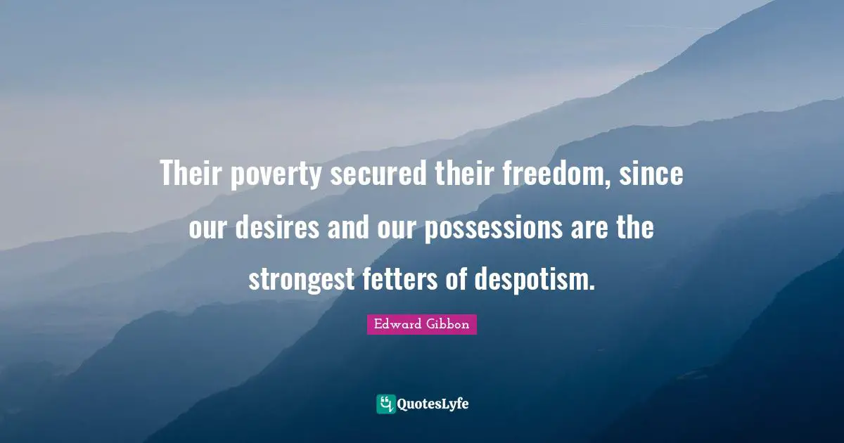 Secured Quotes: "Their poverty secured their freedom, since our desires and our possessions are the strongest fetters of despotism."
