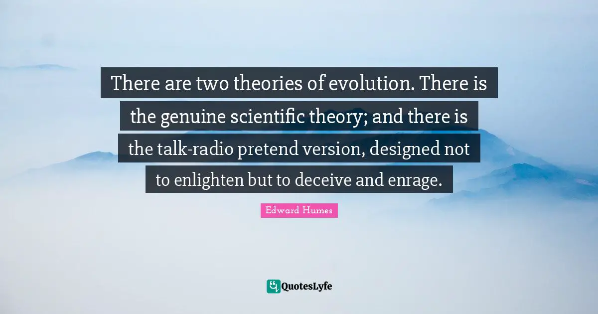 There are two theories of evolution. There is the genuine scientific theory; and there is the talk-radio pretend version, designed not to enlighten but to deceive and enrage.