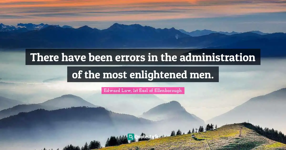 There have been errors in the administration of the most enlightened men.