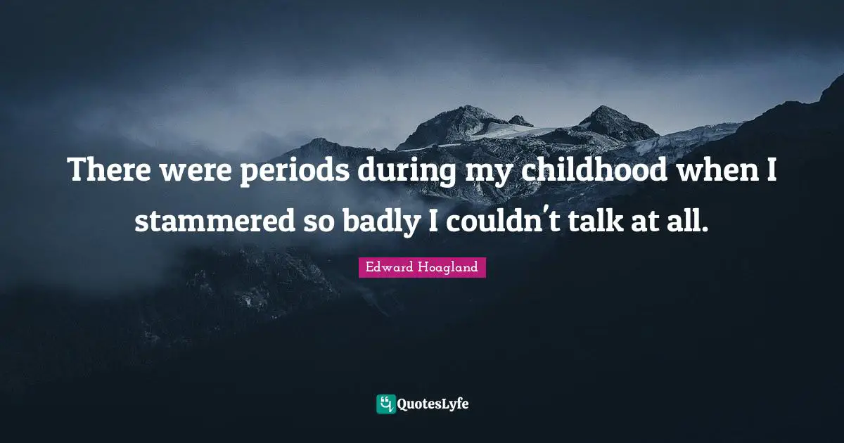 There were periods during my childhood when I stammered so badly I couldn't talk at all.