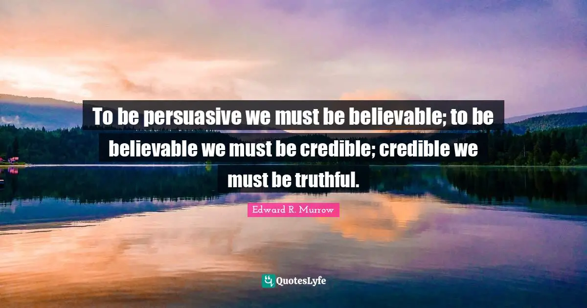 Edward R. Murrow Quotes: To be persuasive we must be believable; to be believable we must be credible; credible we must be truthful.