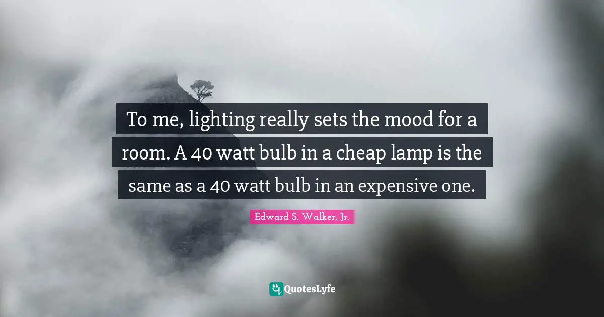 Lamps Quotes: "To me, lighting really sets the mood for a room. A 40 watt bulb in a cheap lamp is the same as a 40 watt bulb in an expensive one."