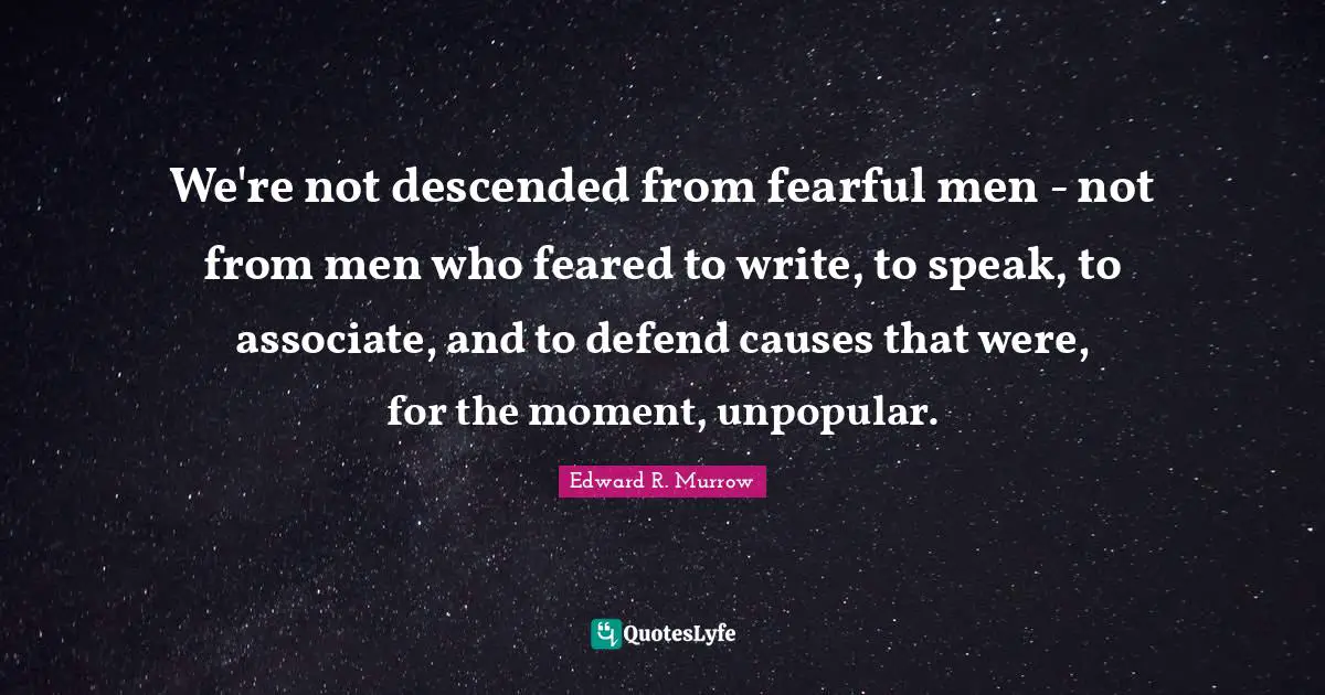 Edward R. Murrow Quotes: "We're not descended from fearful men - not from men who feared to write, to speak, to associate, and to defend causes that were, for the moment, unpopular."