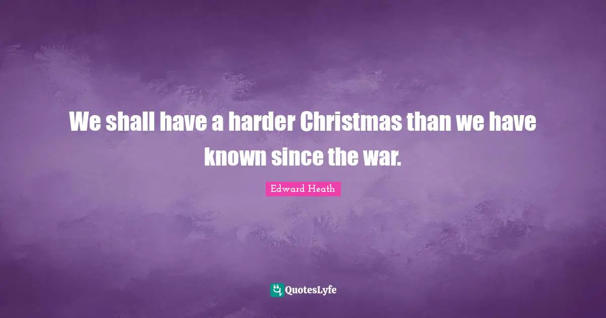 Edward Heath Quotes: "We shall have a harder Christmas than we have known since the war."