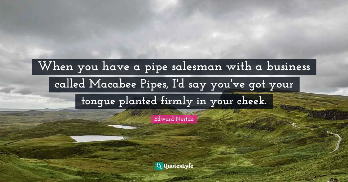 When you have a pipe salesman with a business called Macabee Pipes, I'd say you've got your tongue planted firmly in your cheek.