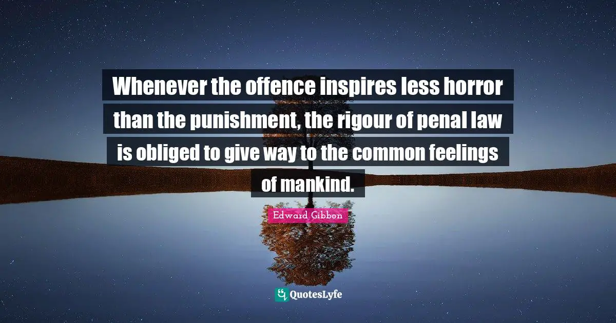 Whenever the offence inspires less horror than the punishment, the rigour of penal law is obliged to give way to the common feelings of mankind.