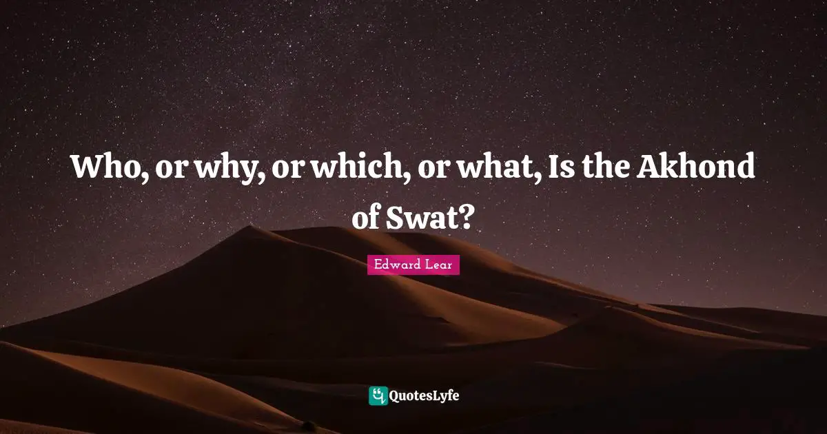 Who, or why, or which, or what, Is the Akhond of Swat?