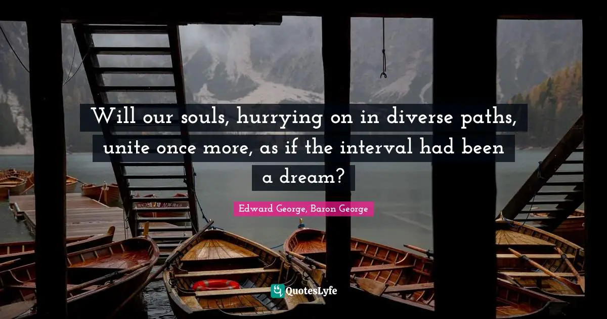 Will our souls, hurrying on in diverse paths, unite once more, as if the interval had been a dream?