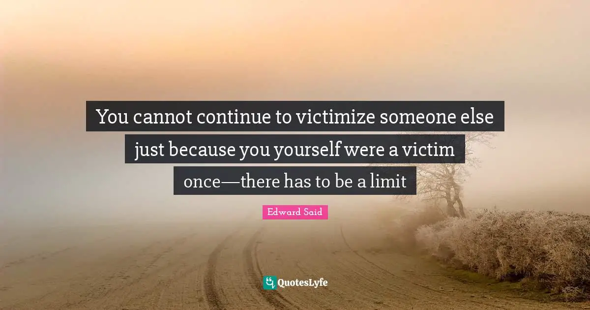 Palestine Quotes: "You cannot continue to victimize someone else just because you yourself were a victim once—there has to be a limit"