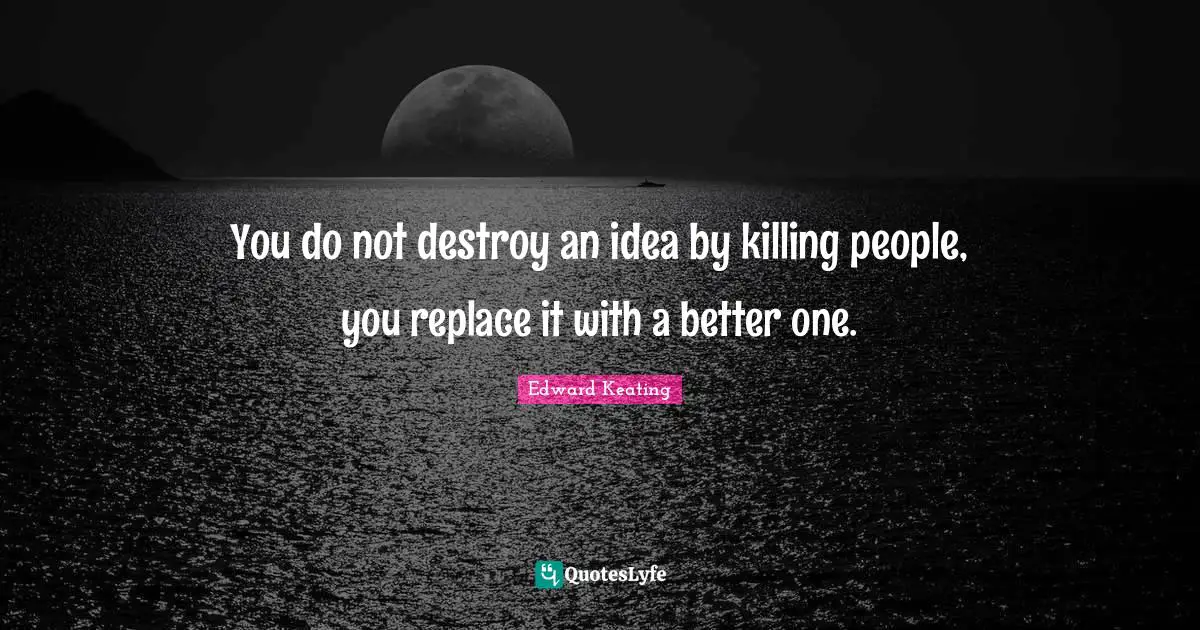 You do not destroy an idea by killing people, you replace it with a better one.