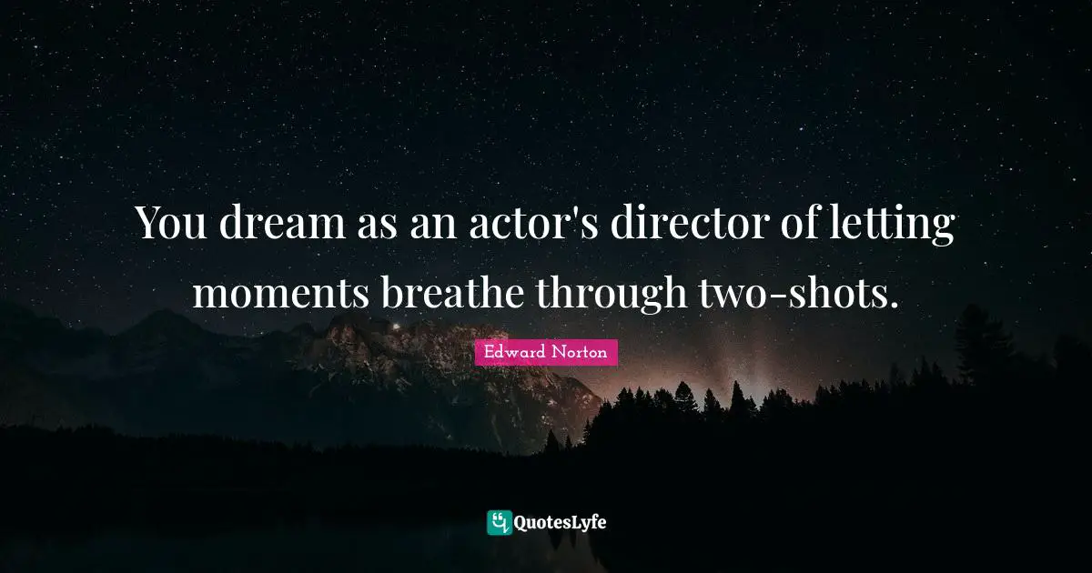 You dream as an actor's director of letting moments breathe through two-shots.