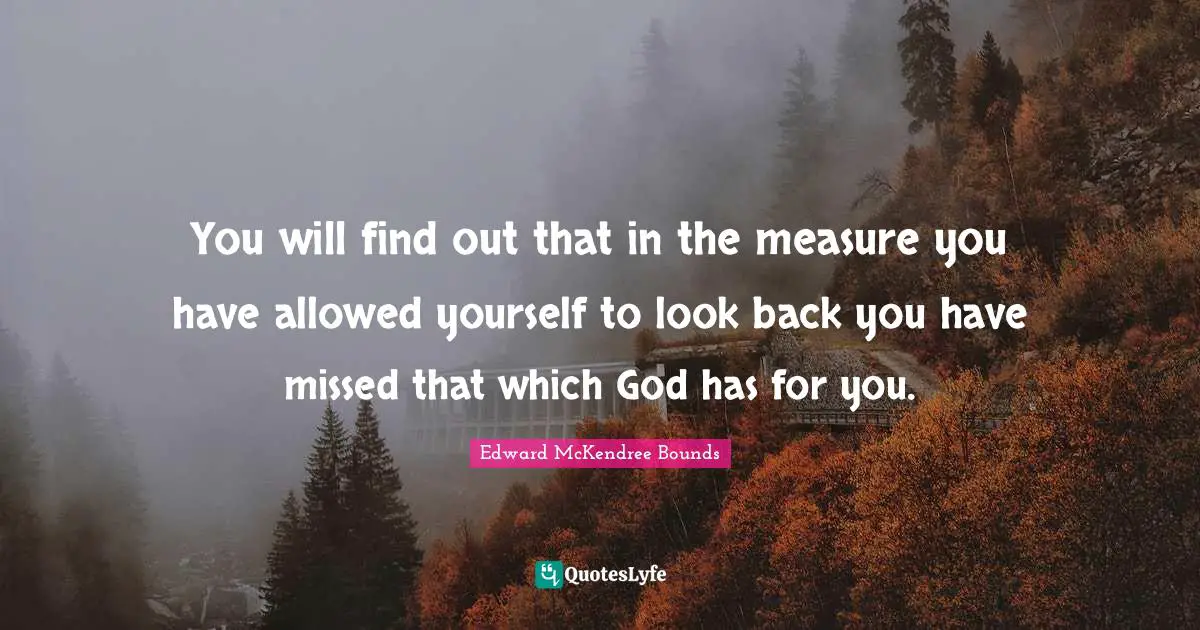 You will find out that in the measure you have allowed yourself to look back you have missed that which God has for you.