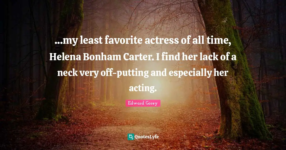 ...my least favorite actress of all time, Helena Bonham Carter. I find her lack of a neck very off-putting and especially her acting.