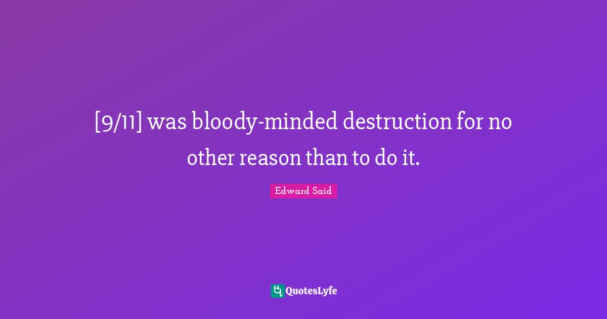 Edward Said Quotes: "[9/11] was bloody-minded destruction for no other reason than to do it."