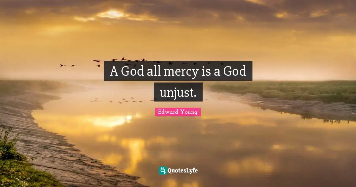 A God all mercy is a God unjust.