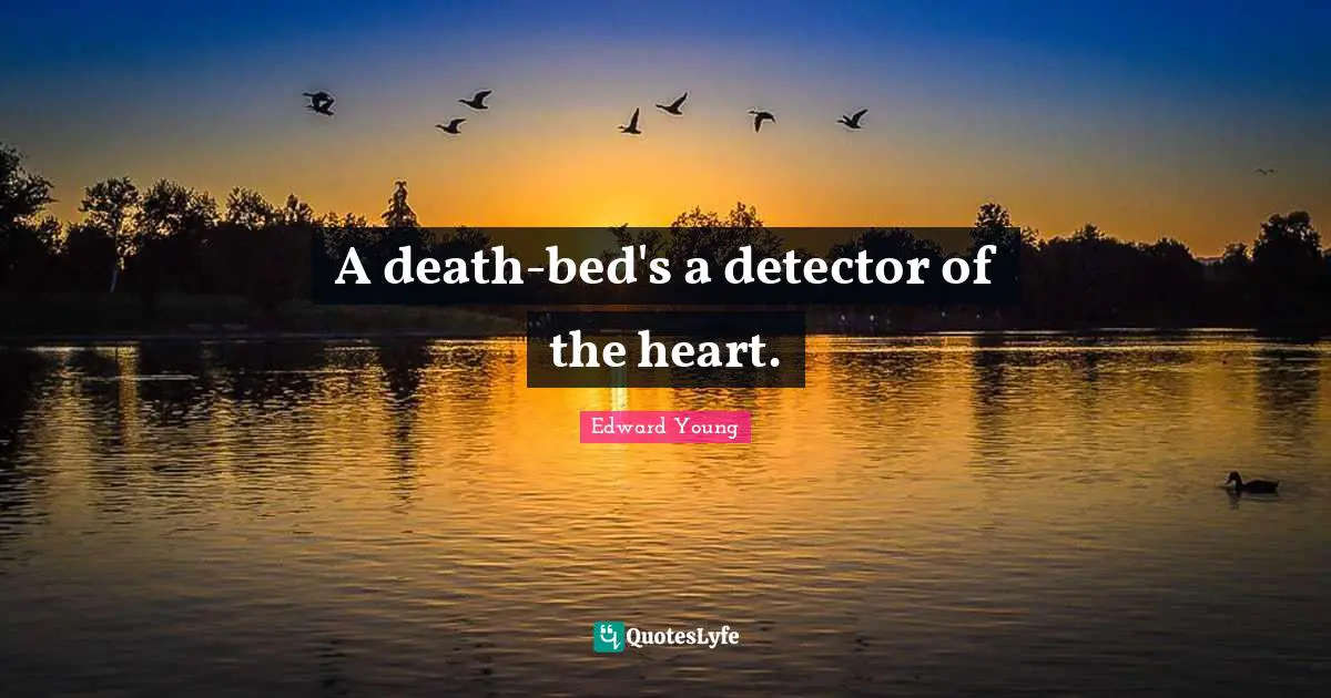 A death-bed's a detector of the heart.