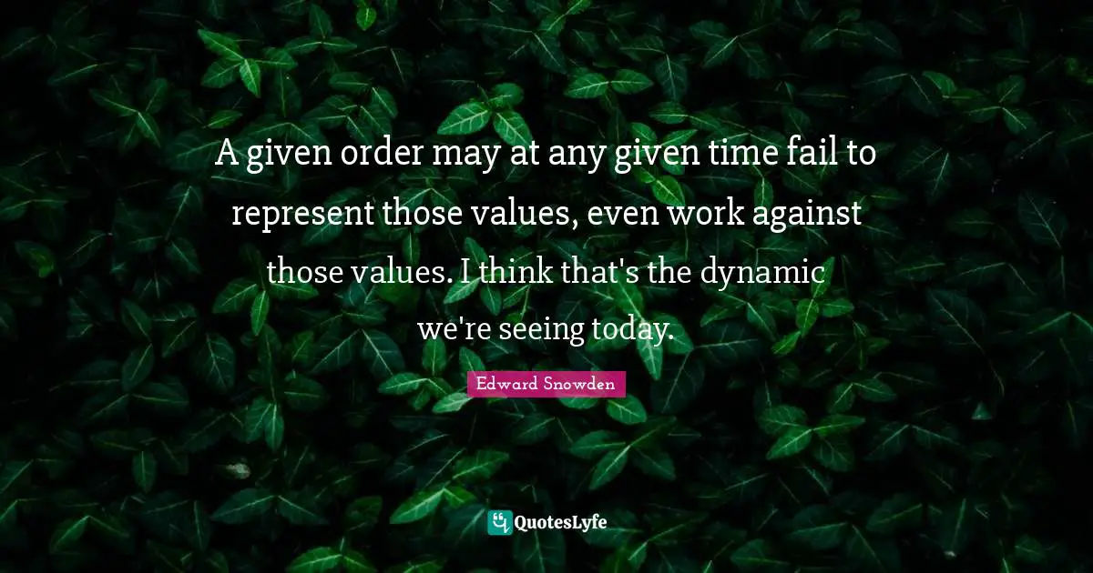 A given order may at any given time fail to represent those values, even work against those values. I think that's the dynamic we're seeing today.