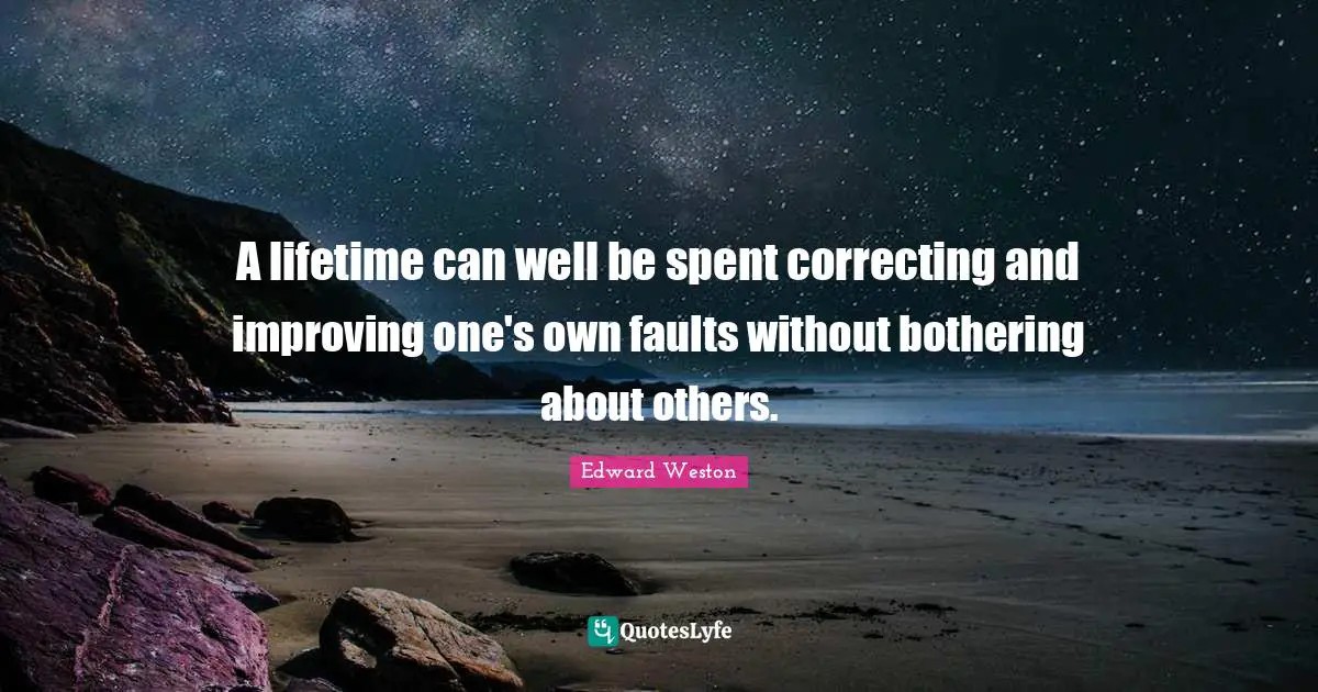 A lifetime can well be spent correcting and improving one's own faults without bothering about others.