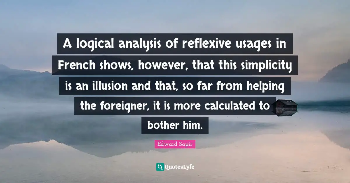 A logical analysis of reflexive usages in French shows, however, that this simplicity is an illusion and that, so far from helping the foreigner, it is more calculated to bother him.