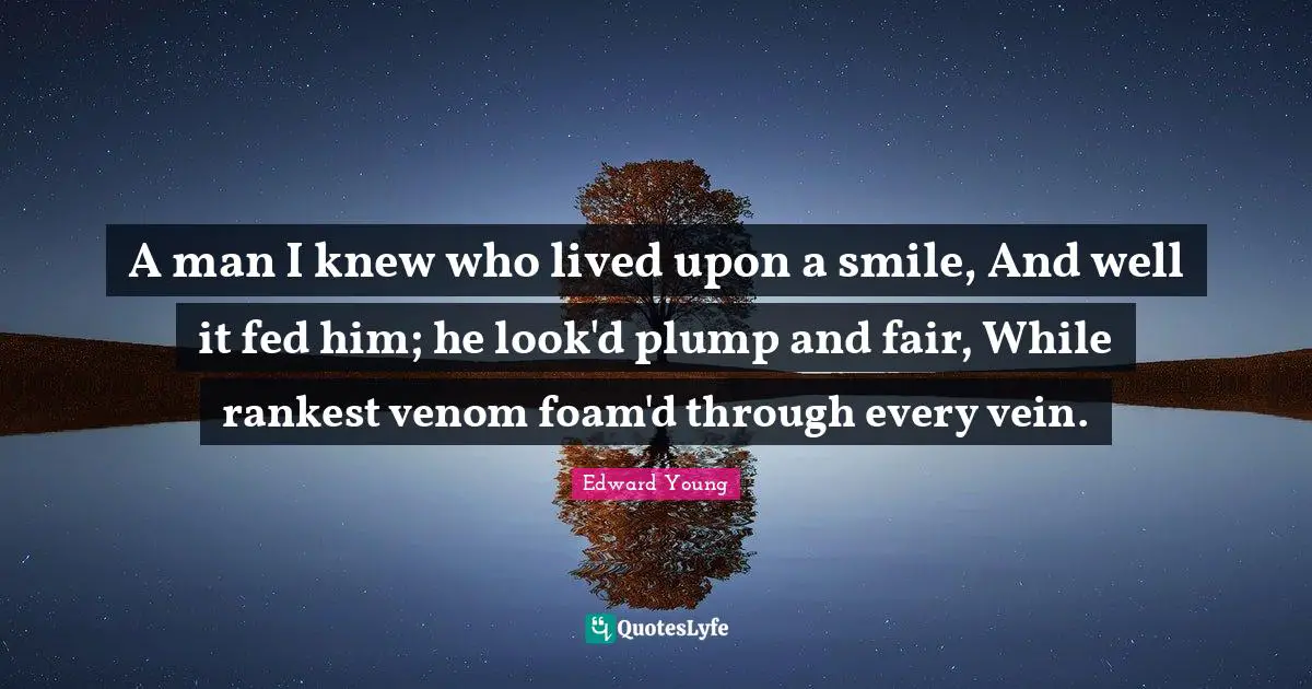 Venom Quotes: "A man I knew who lived upon a smile, And well it fed him; he look'd plump and fair, While rankest venom foam'd through every vein."