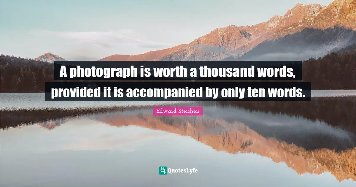 A photograph is worth a thousand words, provided it is accompanied by only ten words.