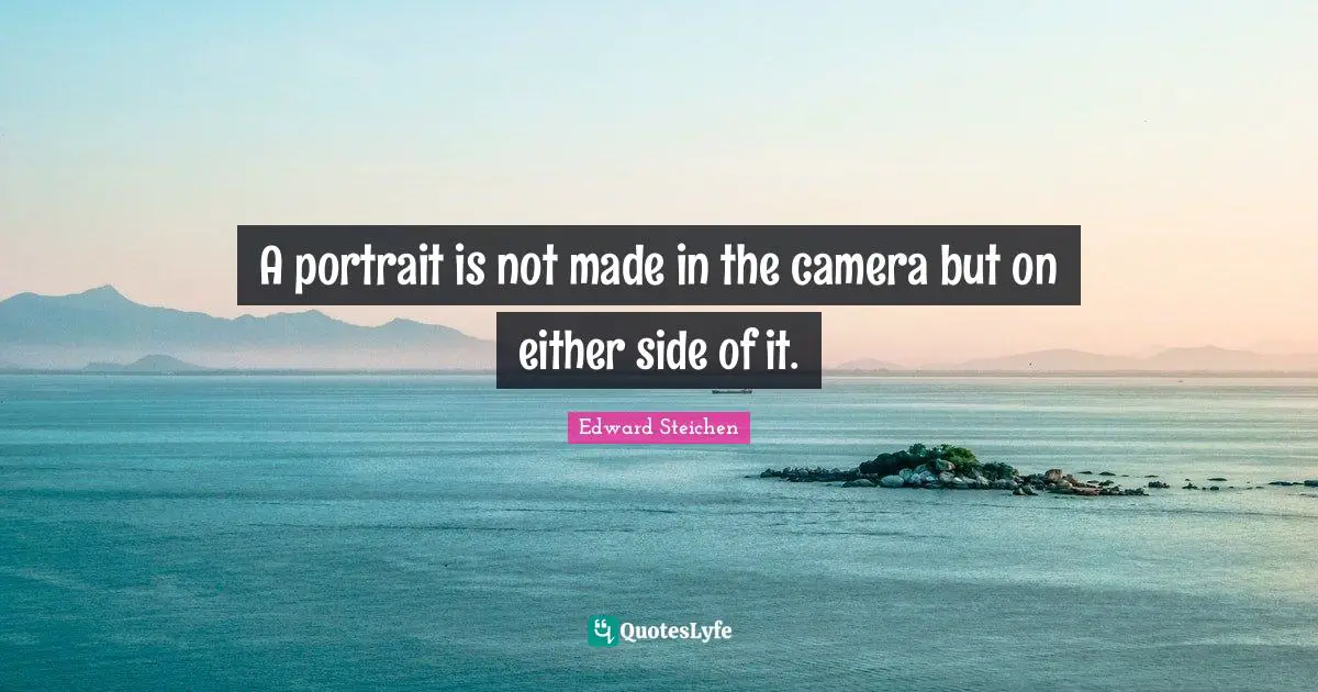 A portrait is not made in the camera but on either side of it.