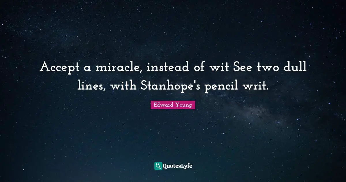 Accept a miracle, instead of wit See two dull lines, with Stanhope's pencil writ.