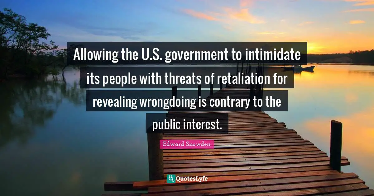 Edward Snowden Quotes: "Allowing the U.S. government to intimidate its people with threats of retaliation for revealing wrongdoing is contrary to the public interest."