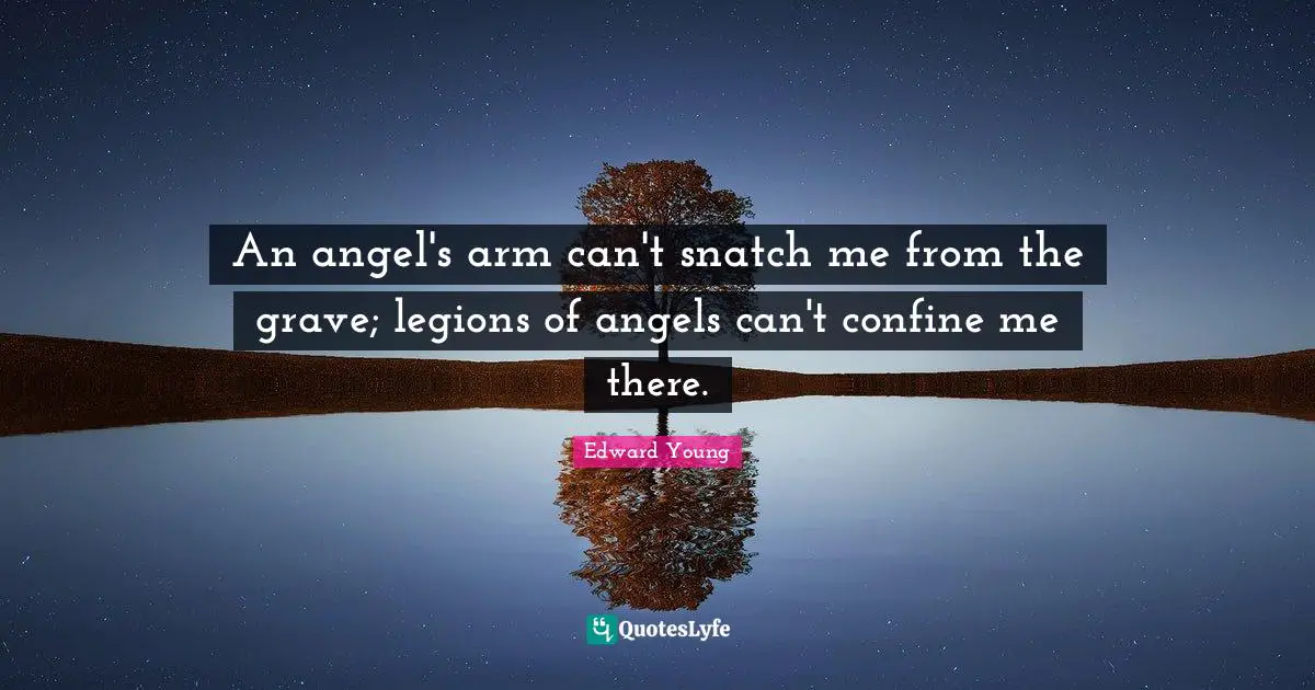 An angel's arm can't snatch me from the grave; legions of angels can't confine me there.