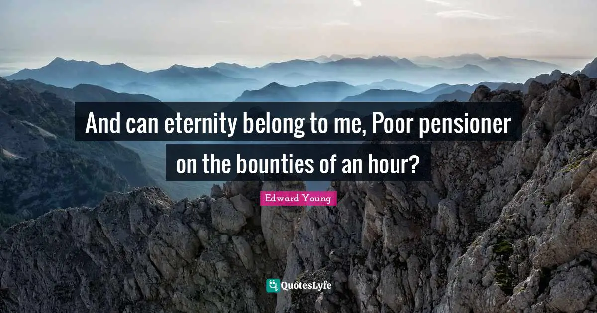 And can eternity belong to me, Poor pensioner on the bounties of an hour?
