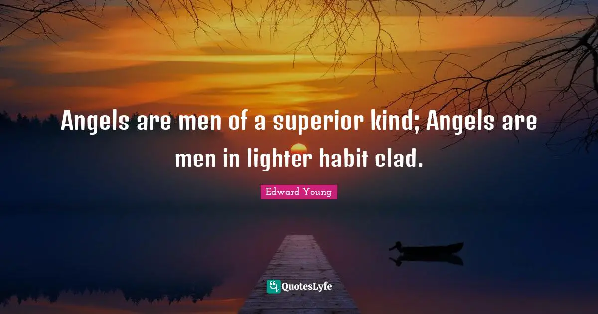 Angels are men of a superior kind; Angels are men in lighter habit clad.