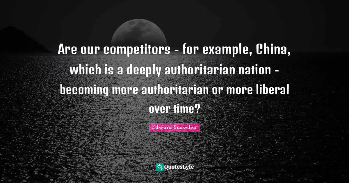 Are our competitors - for example, China, which is a deeply authoritarian nation - becoming more authoritarian or more liberal over time?