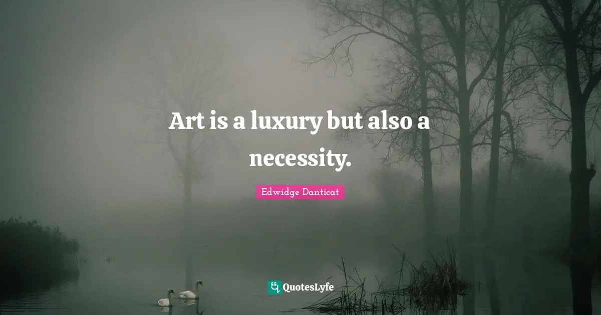 Art is a luxury but also a necessity.