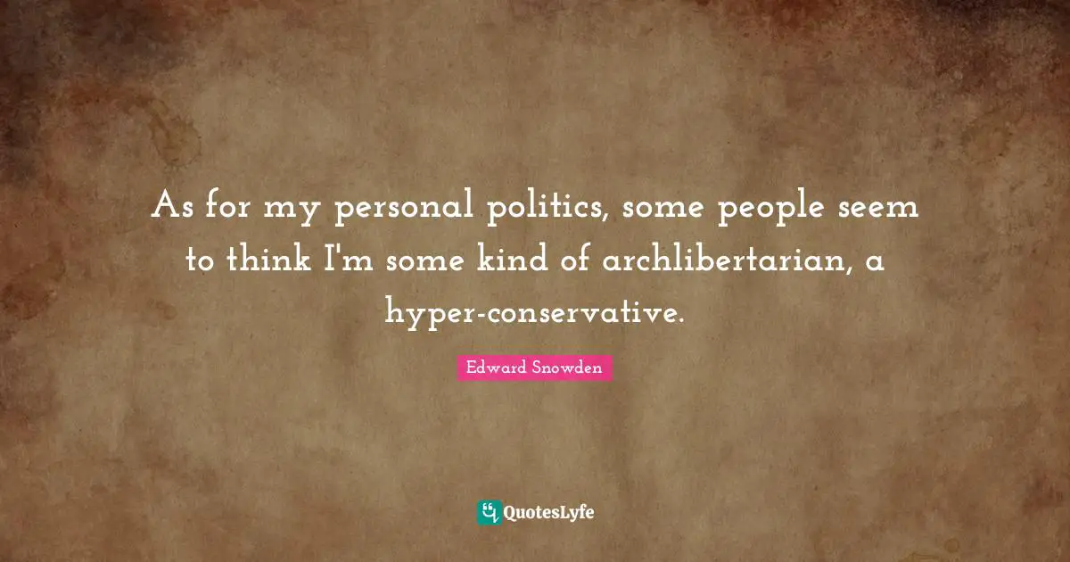 As for my personal politics, some people seem to think I'm some kind of archlibertarian, a hyper-conservative.