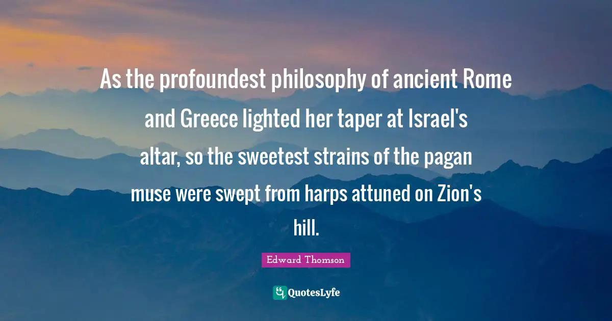 As the profoundest philosophy of ancient Rome and Greece lighted her taper at Israel's altar, so the sweetest strains of the pagan muse were swept from harps attuned on Zion's hill.