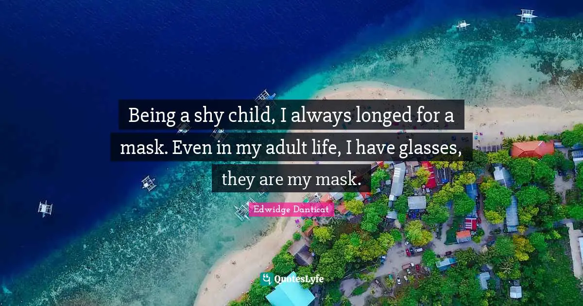 Being a shy child, I always longed for a mask. Even in my adult life, I have glasses, they are my mask.