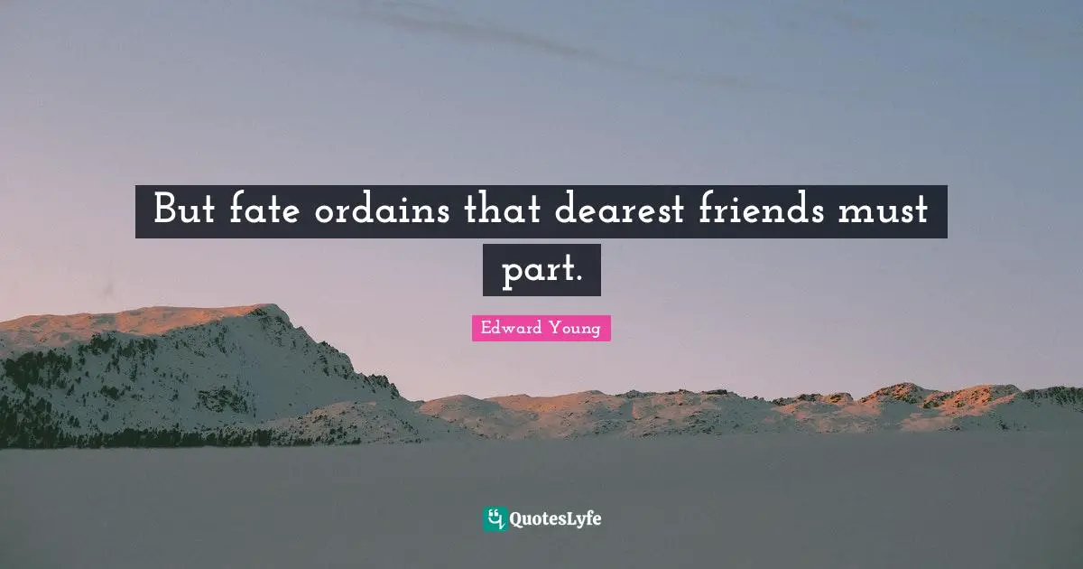 But fate ordains that dearest friends must part.