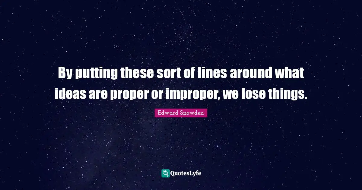 By putting these sort of lines around what ideas are proper or improper, we lose things.