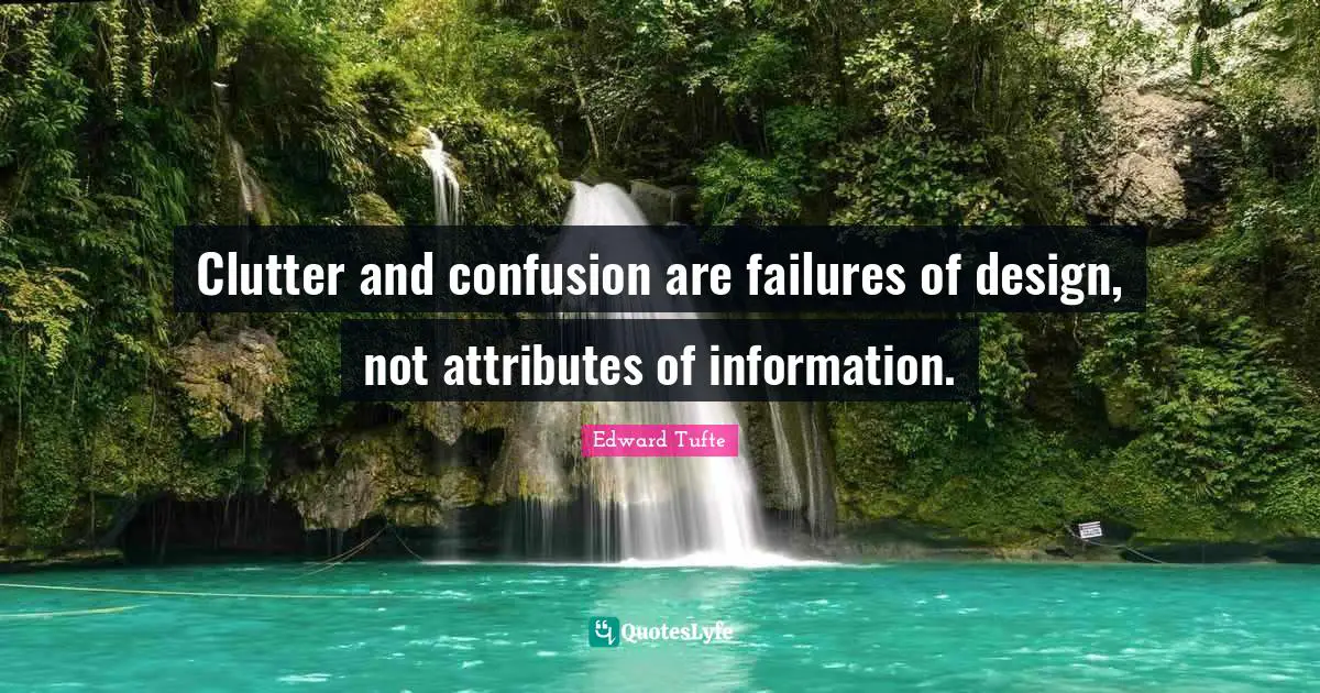 Clutter and confusion are failures of design, not attributes of information.