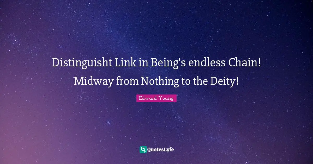 Distinguisht Link in Being's endless Chain! Midway from Nothing to the Deity!
