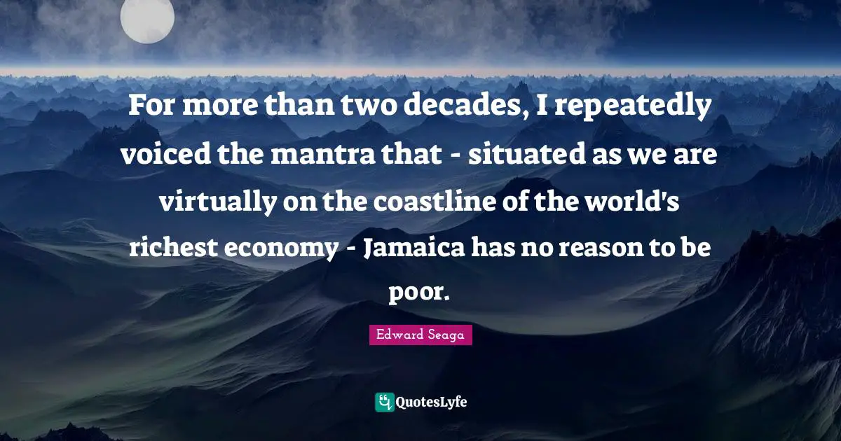 For more than two decades, I repeatedly voiced the mantra that - situated as we are virtually on the coastline of the world's richest economy - Jamaica has no reason to be poor.