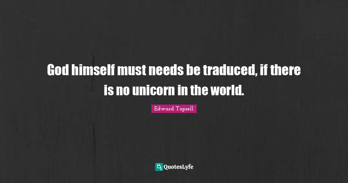 God himself must needs be traduced, if there is no unicorn in the world.